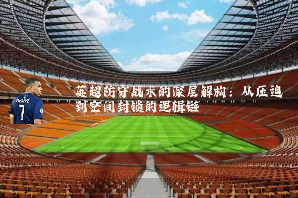 英超防守战术的深层解构：从压迫到空间封锁的逻辑链