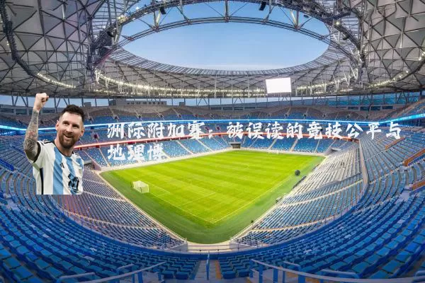 洲际附加赛：被误读的竞技公平与地理博弈