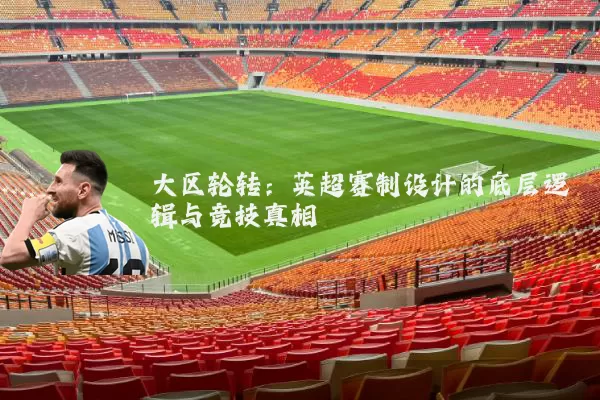 大区轮转:英超赛制设计的底层逻辑与竞技真相