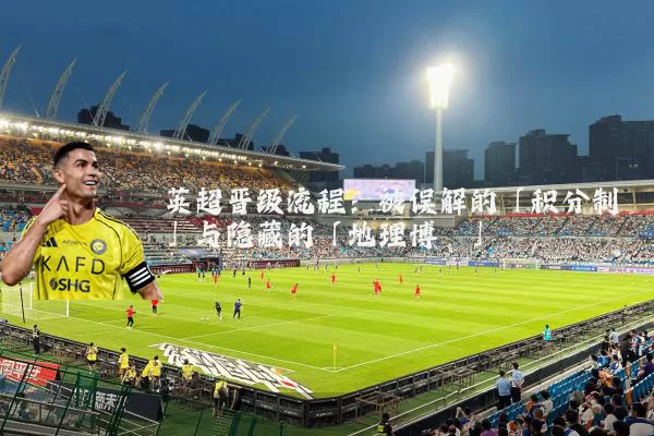 英超晋级流程:被误解的「积分制」与隐藏的「地理博弈」