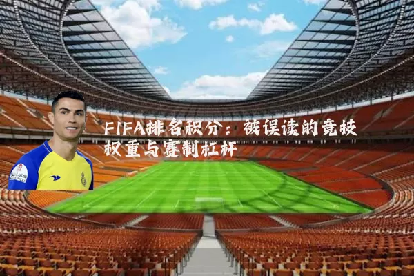 FIFA排名积分:被误读的竞技权重与赛制杠杆