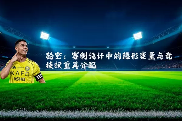 轮空:赛制设计中的隐形变量与竞技权重再分配