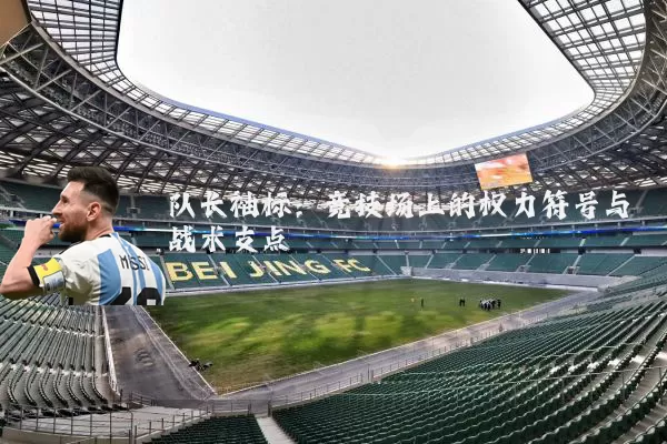 队长袖标:竞技场上的权力符号与战术支点