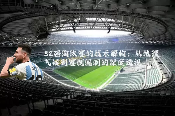 32强淘汰赛的战术解构:从地理气候到赛制漏洞的深度透视