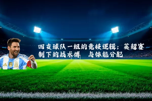 四支球队一组的竞技逻辑:英超赛制下的战术博弈与体能分配