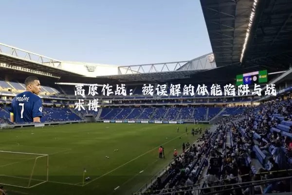 高原作战:被误解的体能陷阱与战术博弈