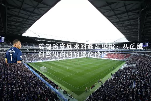 英超防守战术的底层逻辑:从压迫到空间封锁的进化悖论