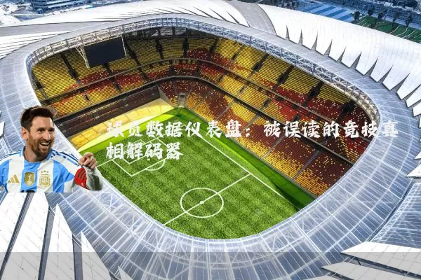 球员数据仪表盘：被误读的竞技真相解码器