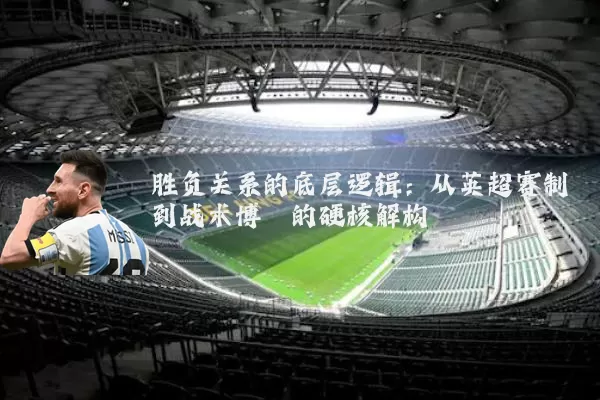 胜负关系的底层逻辑:从英超赛制到战术博弈的硬核解构