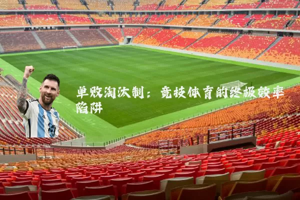 单败淘汰制：竞技体育的终极效率陷阱