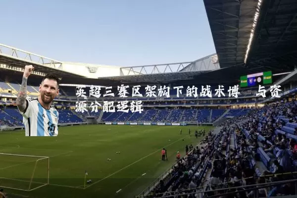 英超三赛区架构下的战术博弈与资源分配逻辑