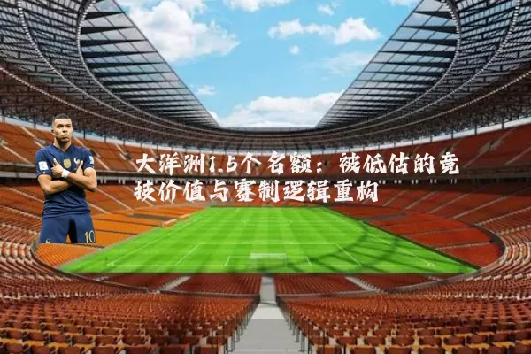 大洋洲1.5个名额：被低估的竞技价值与赛制逻辑重构