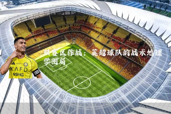 双赛区作战：英超球队的战术地理学困局