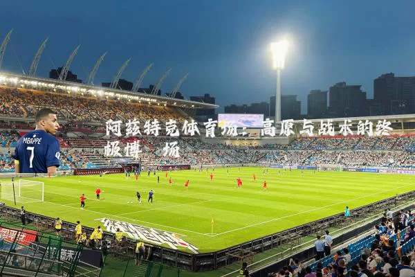 阿兹特克体育场：高原与战术的终极博弈场