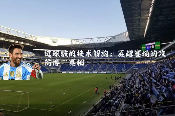 进球数的技术解构：英超赛场的攻防博弈真相