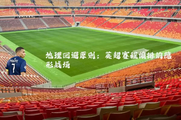 地理回避原则：英超赛程编排的隐形战场
