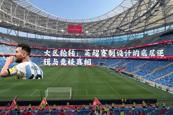 大区轮转:英超赛制设计的底层逻辑与竞技真相