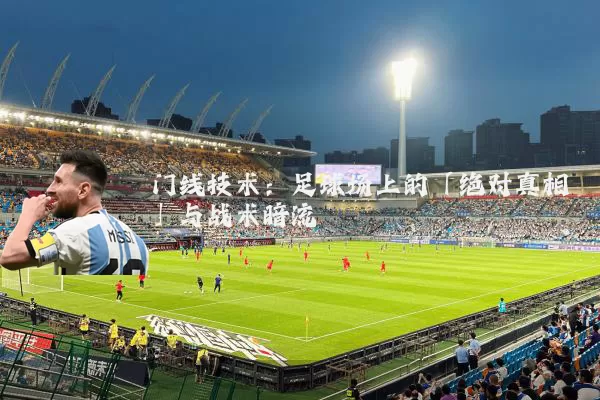 门线技术:足球场上的「绝对真相」与战术暗流