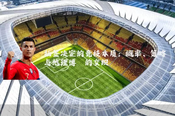 抽签决定的竞技本质:概率、策略与地理博弈的交织
